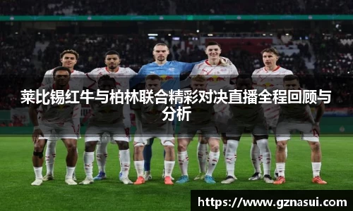 莱比锡红牛与柏林联合精彩对决直播全程回顾与分析