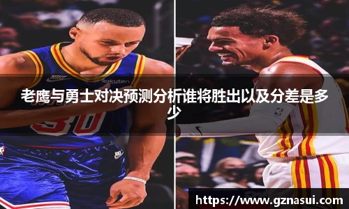 老鹰与勇士对决预测分析谁将胜出以及分差是多少