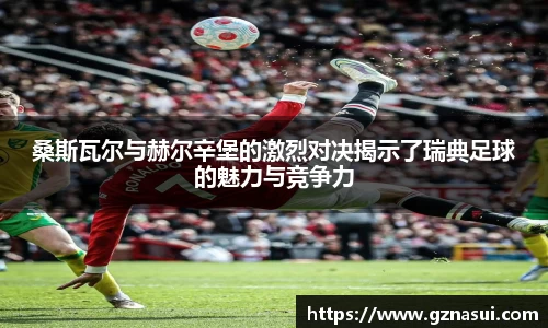 桑斯瓦尔与赫尔辛堡的激烈对决揭示了瑞典足球的魅力与竞争力